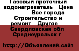 Газовый проточный водонагреватель › Цена ­ 1 800 - Все города Строительство и ремонт » Другое   . Свердловская обл.,Среднеуральск г.